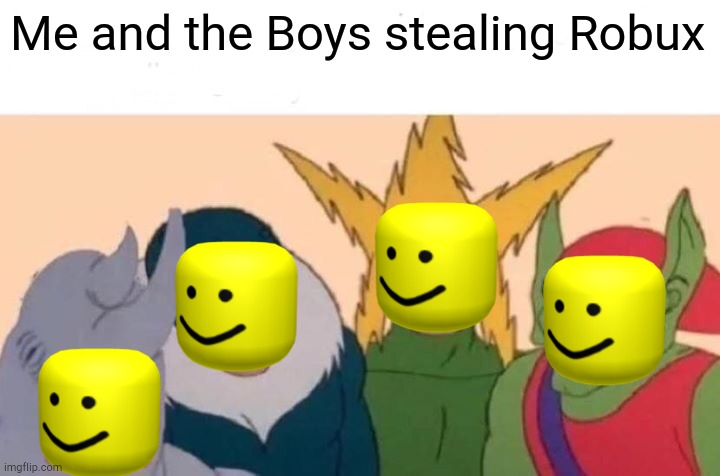 Robux | Me and the Boys stealing Robux | image tagged in memes,me and the boys | made w/ Imgflip meme maker