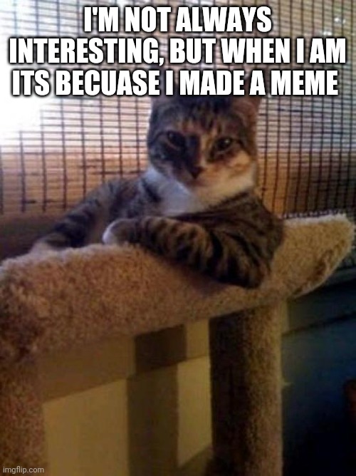 The Most Interesting Cat In The World Meme | I'M NOT ALWAYS INTERESTING, BUT WHEN I AM ITS BECUASE I MADE A MEME | image tagged in memes,the most interesting cat in the world | made w/ Imgflip meme maker
