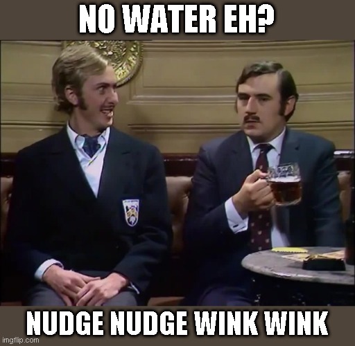 NO WATER EH? NUDGE NUDGE WINK WINK | made w/ Imgflip meme maker