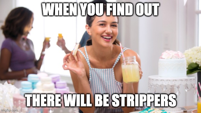 WHEN YOU FIND OUT; THERE WILL BE STRIPPERS | made w/ Imgflip meme maker