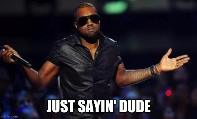 kanye west just saying | JUST SAYIN' DUDE | image tagged in kanye west just saying | made w/ Imgflip meme maker