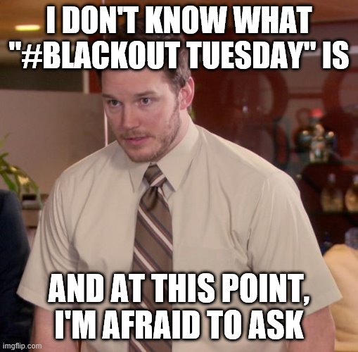 Afraid To Ask Andy | I DON'T KNOW WHAT "#BLACKOUT TUESDAY" IS; AND AT THIS POINT, I'M AFRAID TO ASK | image tagged in memes,afraid to ask andy | made w/ Imgflip meme maker