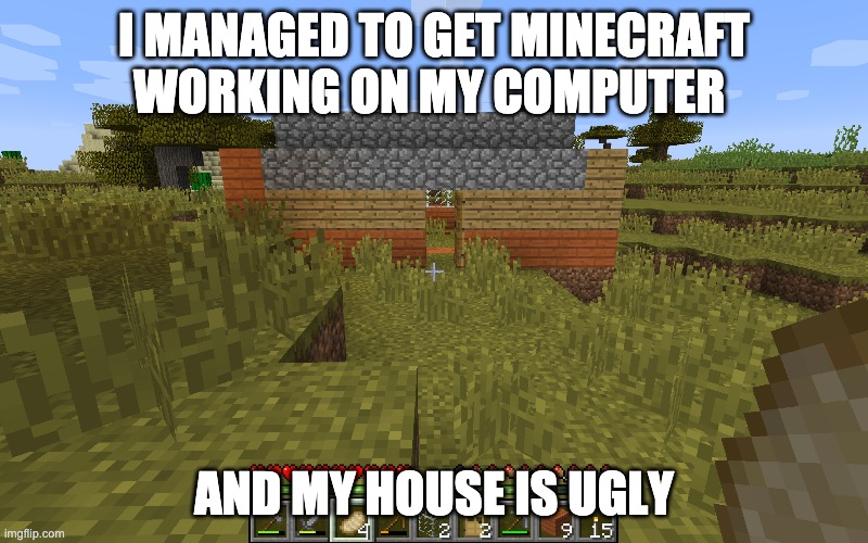 good news | I MANAGED TO GET MINECRAFT WORKING ON MY COMPUTER; AND MY HOUSE IS UGLY | image tagged in minecraft | made w/ Imgflip meme maker