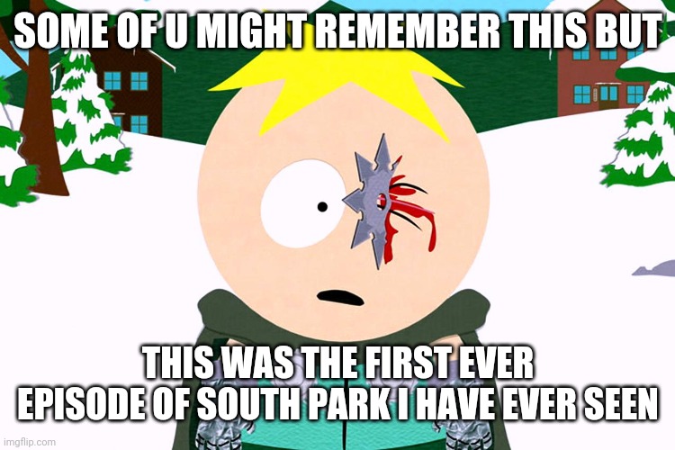 First ever south park episode I have ever seen | SOME OF U MIGHT REMEMBER THIS BUT; THIS WAS THE FIRST EVER EPISODE OF SOUTH PARK I HAVE EVER SEEN | image tagged in seen,first,south park | made w/ Imgflip meme maker