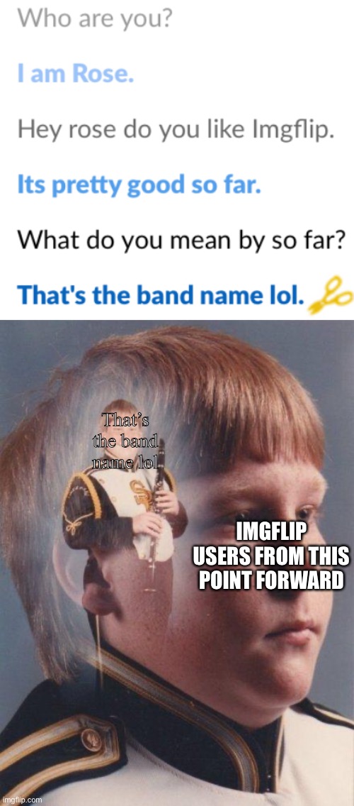 That’s the band name lol | That’s the band name lol; IMGFLIP USERS FROM THIS POINT FORWARD | image tagged in marching band | made w/ Imgflip meme maker