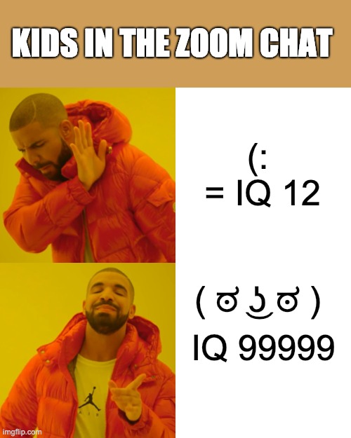 Drake Hotline Bling Meme | KIDS IN THE ZOOM CHAT; (:  = IQ 12; ( ಠ ͜ʖ ಠ ); IQ 99999 | image tagged in memes,drake hotline bling | made w/ Imgflip meme maker