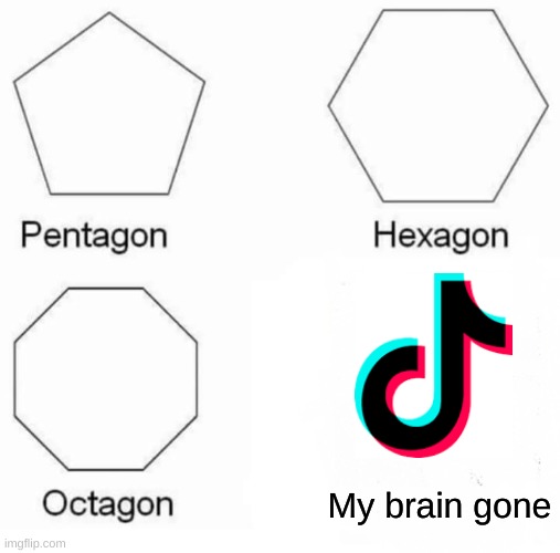 Pentagon Hexagon Octagon | My brain gone | image tagged in memes,pentagon hexagon octagon | made w/ Imgflip meme maker