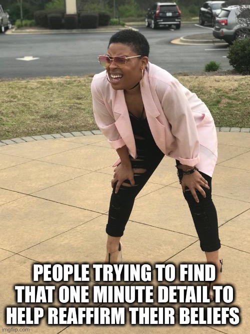 Everyone on Facebook right now | PEOPLE TRYING TO FIND THAT ONE MINUTE DETAIL TO HELP REAFFIRM THEIR BELIEFS | image tagged in black woman squinting,politics lol | made w/ Imgflip meme maker