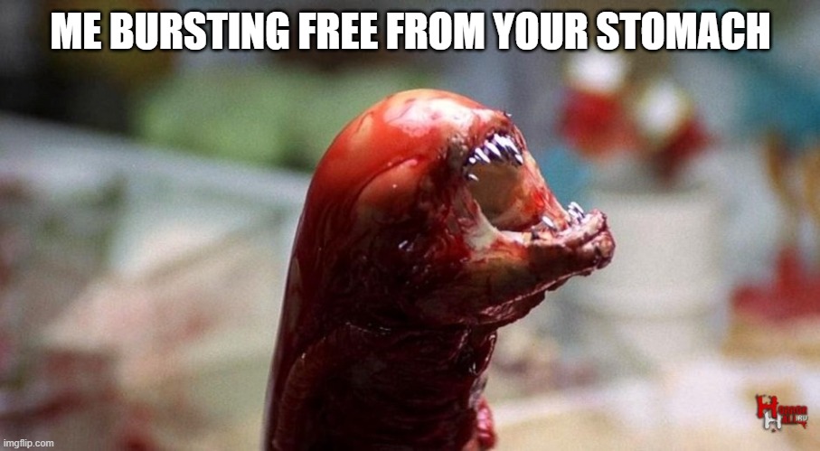 Chestburster | ME BURSTING FREE FROM YOUR STOMACH | image tagged in chestburster | made w/ Imgflip meme maker