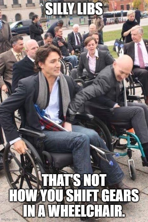 trudeau shifting gears | SILLY LIBS; THAT'S NOT HOW YOU SHIFT GEARS IN A WHEELCHAIR. | image tagged in liberals,meanwhile in canada | made w/ Imgflip meme maker