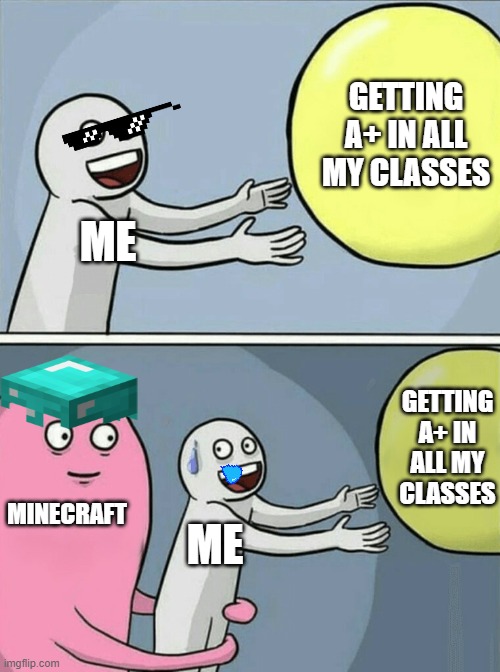 oof | GETTING A+ IN ALL MY CLASSES; ME; GETTING A+ IN ALL MY CLASSES; MINECRAFT; ME | image tagged in memes,running away balloon | made w/ Imgflip meme maker