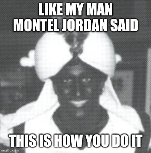 Justin Trudeau Blackface | LIKE MY MAN MONTEL JORDAN SAID THIS IS HOW YOU DO IT | image tagged in justin trudeau blackface | made w/ Imgflip meme maker