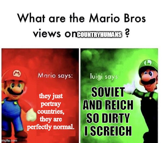 luigi is right for one time | COUNTRYHUMANS; they just portray countries, they are perfectly normal. SOVIET AND REICH
SO DIRTY I SCREICH | image tagged in mario bros views | made w/ Imgflip meme maker