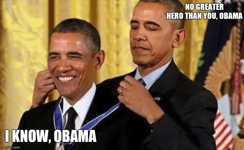 obama medal | NO GREATER HERO THAN YOU, OBAMA I KNOW, OBAMA | image tagged in obama medal | made w/ Imgflip meme maker