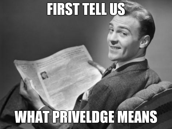 50's newspaper | FIRST TELL US WHAT PRIVELDGE MEANS | image tagged in 50's newspaper | made w/ Imgflip meme maker