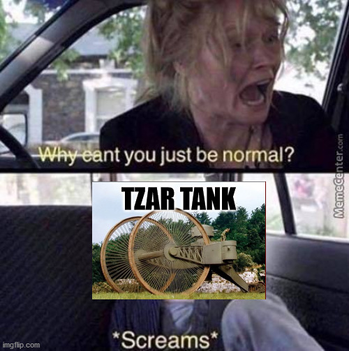 Here's the first meme in the TANKS stream. | TZAR TANK | image tagged in why can't you just be normal,memes,tank,history | made w/ Imgflip meme maker
