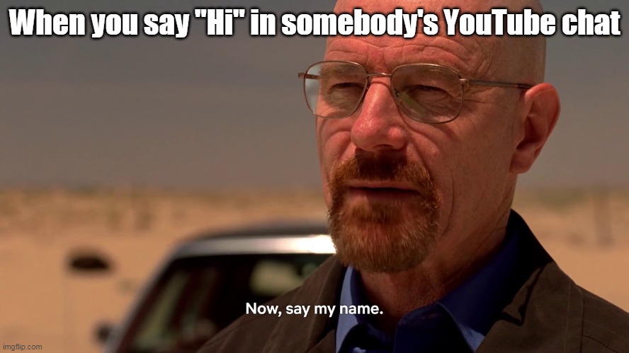 Now say my name. | When you say "Hi" in somebody's YouTube chat | image tagged in youtube,chat | made w/ Imgflip meme maker