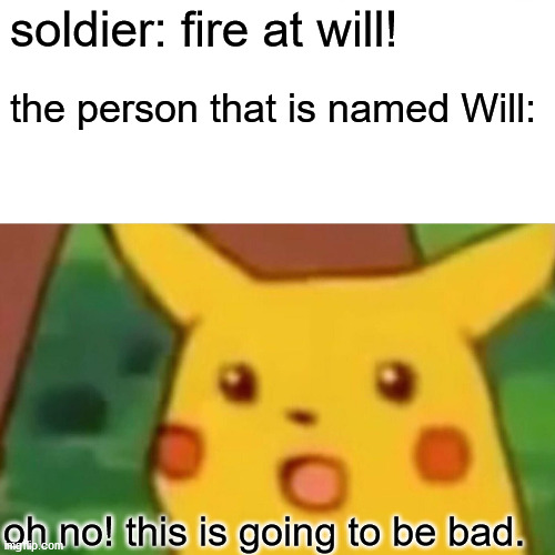 Surprised Pikachu Meme | soldier: fire at will! the person that is named Will: oh no! this is going to be bad. | image tagged in memes,surprised pikachu | made w/ Imgflip meme maker
