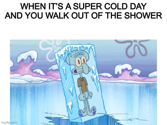 This happens a lot to me | WHEN IT’S A SUPER COLD DAY AND YOU WALK OUT OF THE SHOWER | image tagged in squidward | made w/ Imgflip meme maker