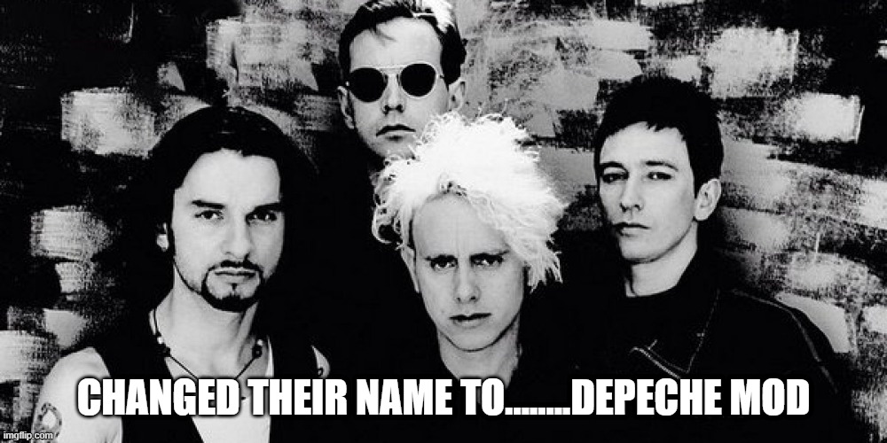 Reach Out and Touch MOD | CHANGED THEIR NAME TO........DEPECHE MOD | image tagged in depeche mode | made w/ Imgflip meme maker