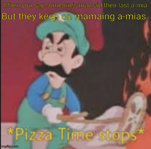 *Pizza time stops* | When you say someone's mama'd their last a-mia; But they keep on mamaing a-mias | image tagged in pizza time stops | made w/ Imgflip meme maker