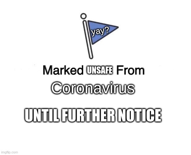 Marked Unsafe From | yay? UNSAFE; Coronavirus; UNTIL FURTHER NOTICE | image tagged in memes,marked safe from,coronavirus,yay | made w/ Imgflip meme maker