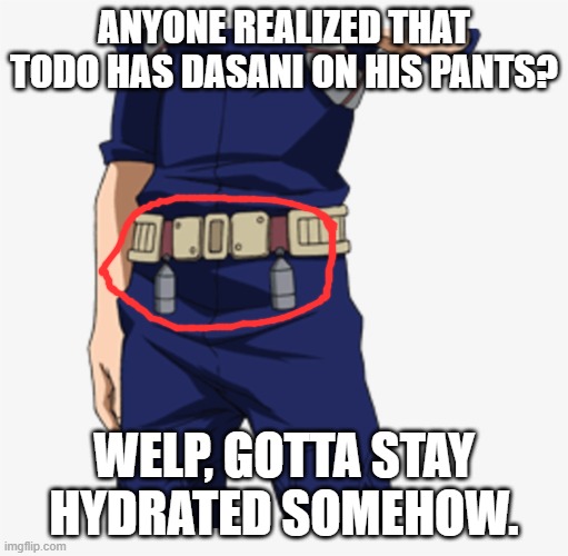 Dasani Man. | ANYONE REALIZED THAT TODO HAS DASANI ON HIS PANTS? WELP, GOTTA STAY HYDRATED SOMEHOW. | image tagged in water,bnha,dank memes,memes,funny meme | made w/ Imgflip meme maker