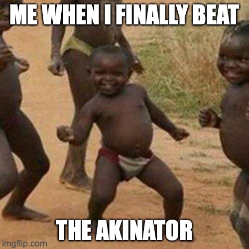 Third World Success Kid | ME WHEN I FINALLY BEAT; THE AKINATOR | image tagged in memes,third world success kid | made w/ Imgflip meme maker