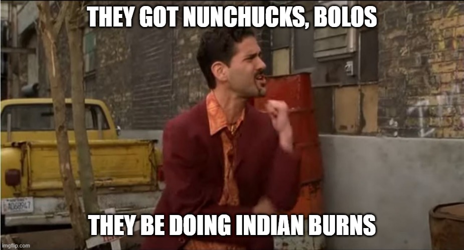 When riots start happening but you don't own any weapons | THEY GOT NUNCHUCKS, BOLOS; THEY BE DOING INDIAN BURNS | image tagged in riot,weapons,protest | made w/ Imgflip meme maker