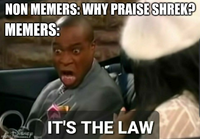 It's the law | NON MEMERS: WHY PRAISE SHREK? MEMERS: | image tagged in it's the law | made w/ Imgflip meme maker