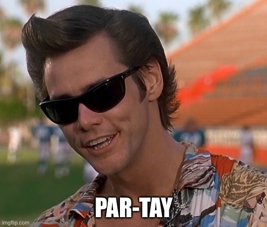 Ace Ventura | PAR-TAY | image tagged in ace ventura | made w/ Imgflip meme maker