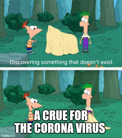 Covid 19 | A CRUE FOR THE CORONA VIRUS | image tagged in discovering something that doesn't exist,covid-19,crona | made w/ Imgflip meme maker