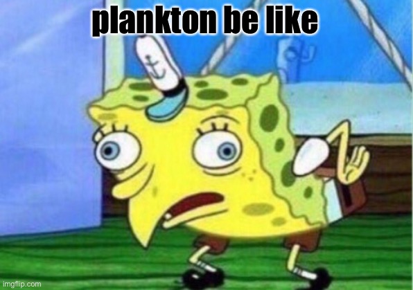plankton be like | image tagged in memes,mocking spongebob | made w/ Imgflip meme maker