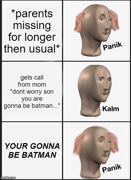 Panik Kalm Panik | *parents missing for longer then usual*; gets call from mom "dont worry son you are gonna be batman..."; YOUR GONNA BE BATMAN | image tagged in memes,panik kalm panik | made w/ Imgflip meme maker