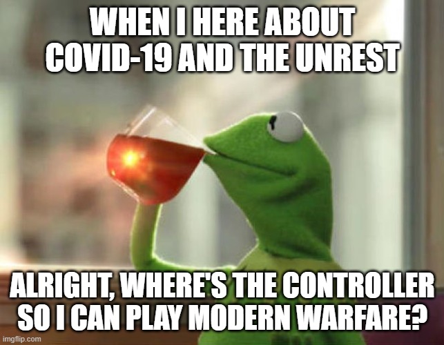 What Gamers Think of the stuff in the World Currently | WHEN I HERE ABOUT COVID-19 AND THE UNREST; ALRIGHT, WHERE'S THE CONTROLLER SO I CAN PLAY MODERN WARFARE? | image tagged in memes,but that's none of my business neutral | made w/ Imgflip meme maker