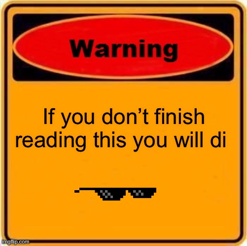 U died | If you don’t finish reading this you will di | image tagged in memes,warning sign | made w/ Imgflip meme maker