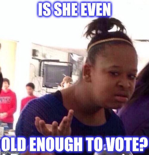 Black Girl Wat Meme | IS SHE EVEN OLD ENOUGH TO VOTE? | image tagged in memes,black girl wat | made w/ Imgflip meme maker