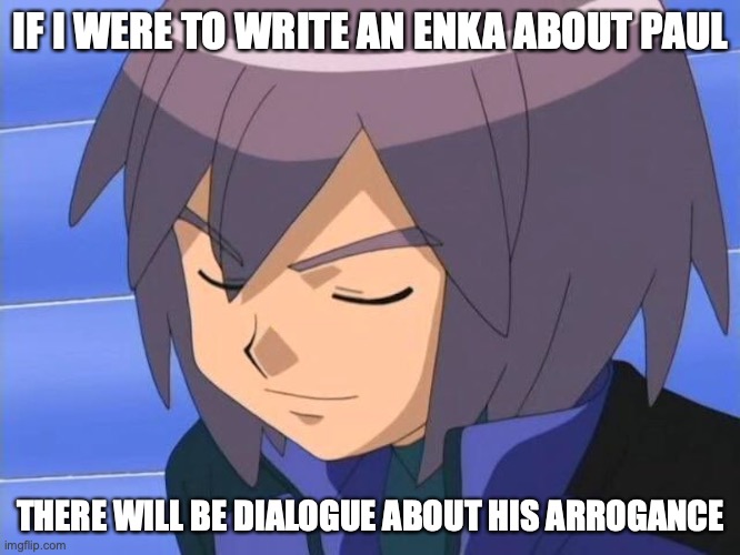 Paul | IF I WERE TO WRITE AN ENKA ABOUT PAUL; THERE WILL BE DIALOGUE ABOUT HIS ARROGANCE | image tagged in pokemon,memes | made w/ Imgflip meme maker