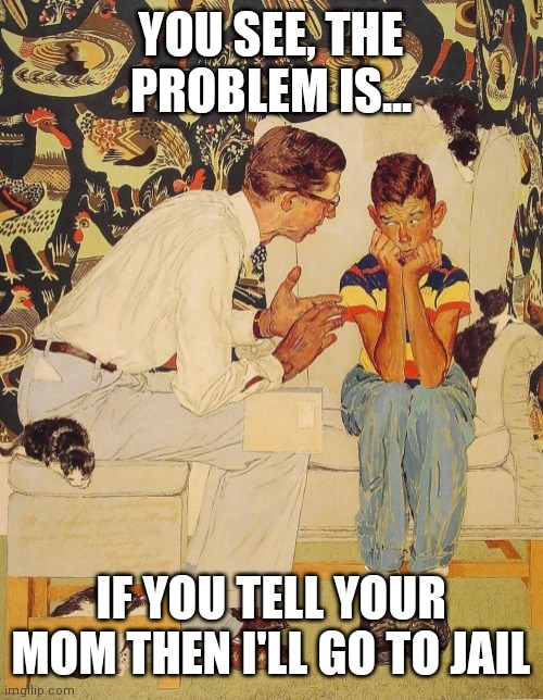 The Problem Is Meme | YOU SEE, THE PROBLEM IS... IF YOU TELL YOUR MOM THEN I'LL GO TO JAIL | image tagged in memes,the problem is | made w/ Imgflip meme maker