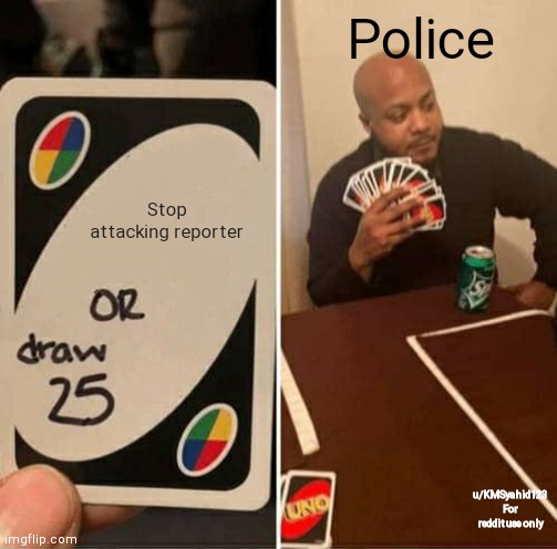 UNO Draw 25 Cards | Police; Stop attacking reporter; u/KMSyahid123
For reddit use only | image tagged in memes,uno draw 25 cards | made w/ Imgflip meme maker