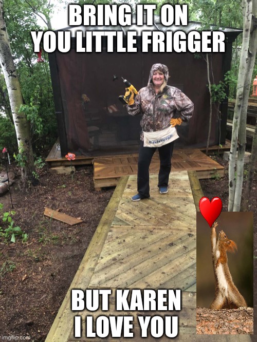 Karen | BRING IT ON YOU LITTLE FRIGGER; BUT KAREN I LOVE YOU | image tagged in squirrel | made w/ Imgflip meme maker