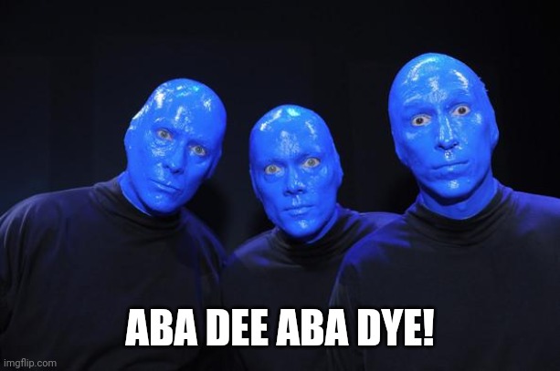 Blue man Group | ABA DEE ABA DYE! | image tagged in blue man group | made w/ Imgflip meme maker