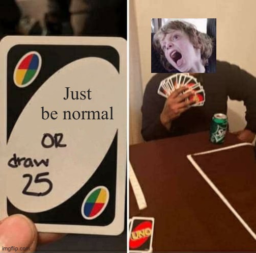 Just be normal | Just be normal | image tagged in memes,uno draw 25 cards | made w/ Imgflip meme maker