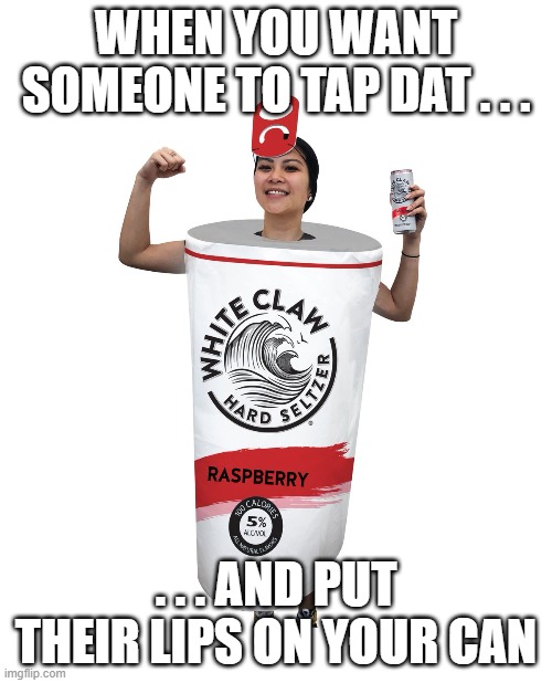White Claw Costume | WHEN YOU WANT SOMEONE TO TAP DAT . . . . . . AND PUT THEIR LIPS ON YOUR CAN | image tagged in white claw,girl,costume,alcohol,funny,fun | made w/ Imgflip meme maker