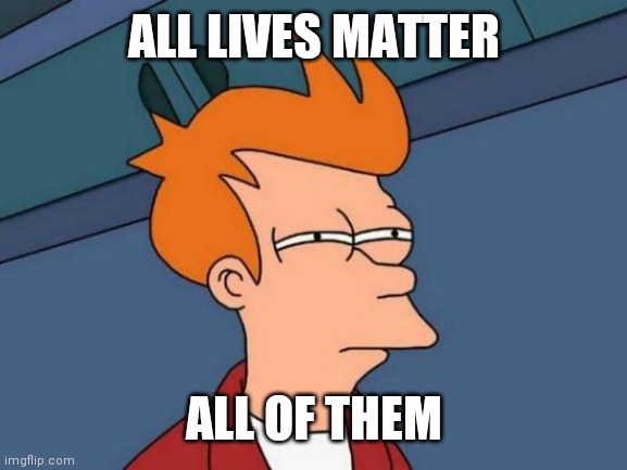 Futurama Fry Meme | ALL LIVES MATTER ALL OF THEM | image tagged in memes,futurama fry | made w/ Imgflip meme maker