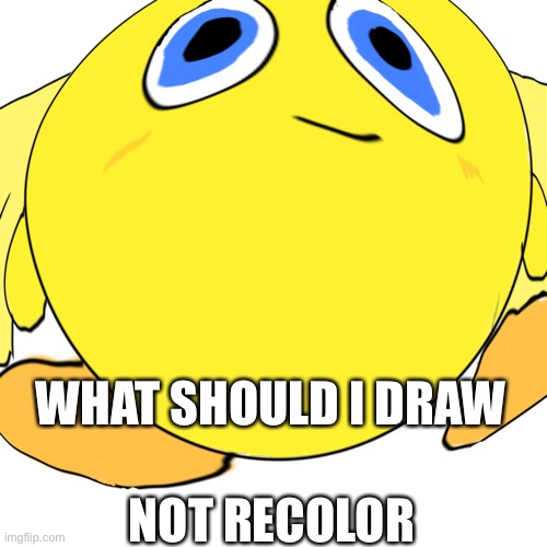 Don’t ask about the picture | WHAT SHOULD I DRAW; NOT RECOLOR | image tagged in what,ocs,drawing | made w/ Imgflip meme maker