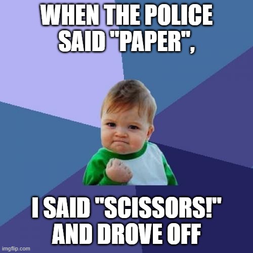 Success Kid Meme | WHEN THE POLICE SAID "PAPER", I SAID "SCISSORS!" AND DROVE OFF | image tagged in memes,success kid | made w/ Imgflip meme maker