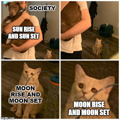 this just came to mind | SOCIETY; SUN RISE AND SUN SET; MOON RISE AND MOON SET; MOON RISE AND MOON SET | image tagged in society | made w/ Imgflip meme maker