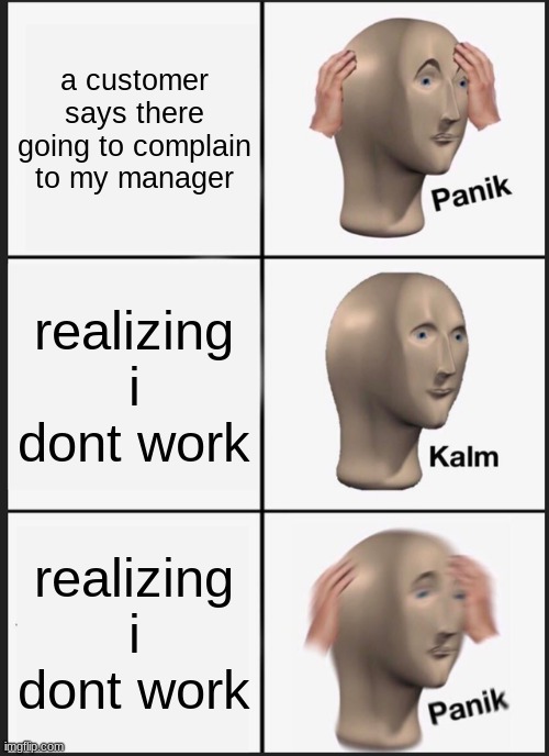that seems about right | a customer says there going to complain to my manager; realizing i dont work; realizing i dont work | image tagged in memes,panik kalm panik | made w/ Imgflip meme maker