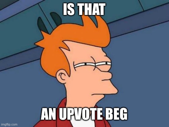 Futurama Fry Meme | IS THAT AN UPVOTE BEG | image tagged in memes,futurama fry | made w/ Imgflip meme maker